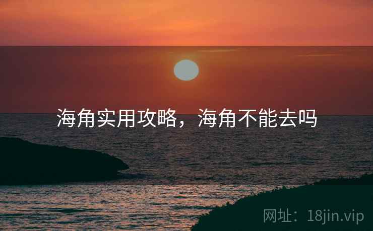 海角实用攻略，海角不能去吗