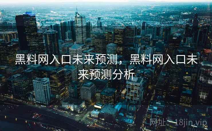 黑料网入口未来预测，黑料网入口未来预测分析