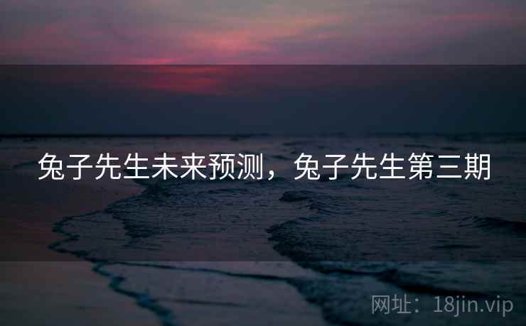 兔子先生未来预测，兔子先生第三期