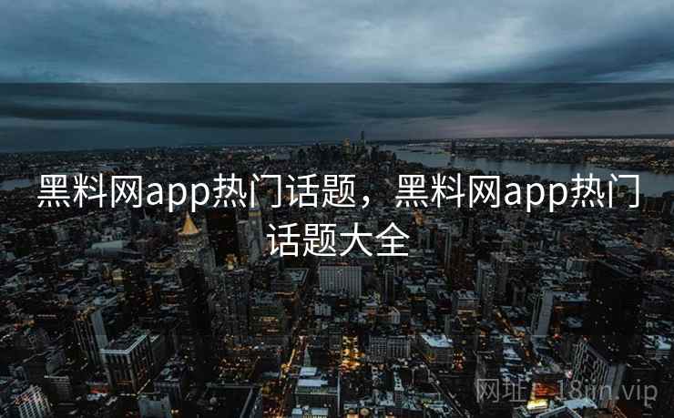 黑料网app热门话题，黑料网app热门话题大全