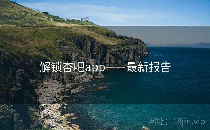 解锁杏吧app——最新报告