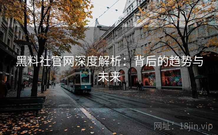 黑料社官网深度解析:背后的趋势与未来