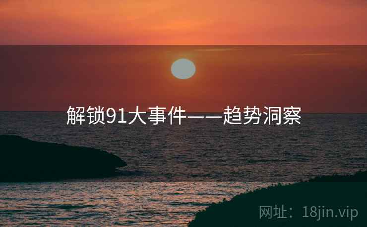 解锁91大事件——趋势洞察