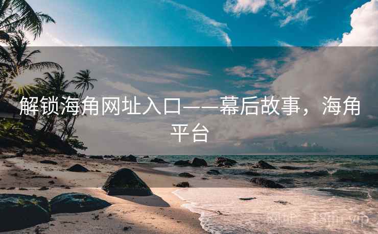 解锁海角网址入口——幕后故事,海角平台
