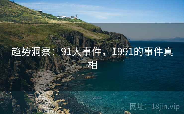 趋势洞察：91大事件，1991的事件真相