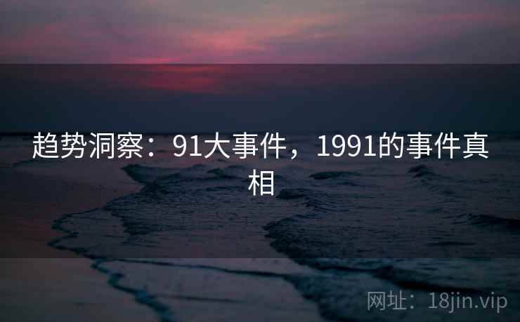 趋势洞察:91大事件,1991的事件真相