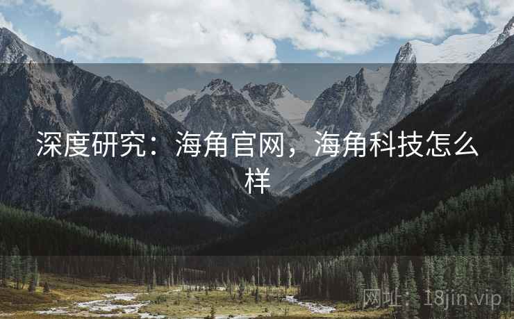 深度研究：海角官网，海角科技怎么样