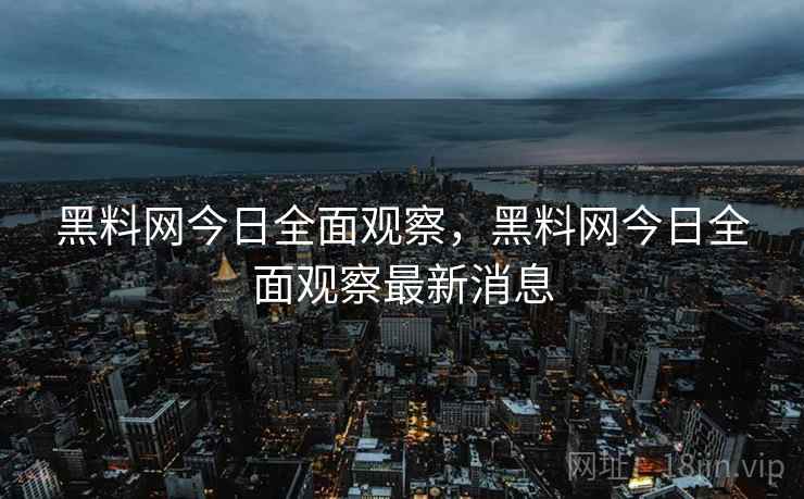 黑料网今日全面观察,黑料网今日全面观察最新消息