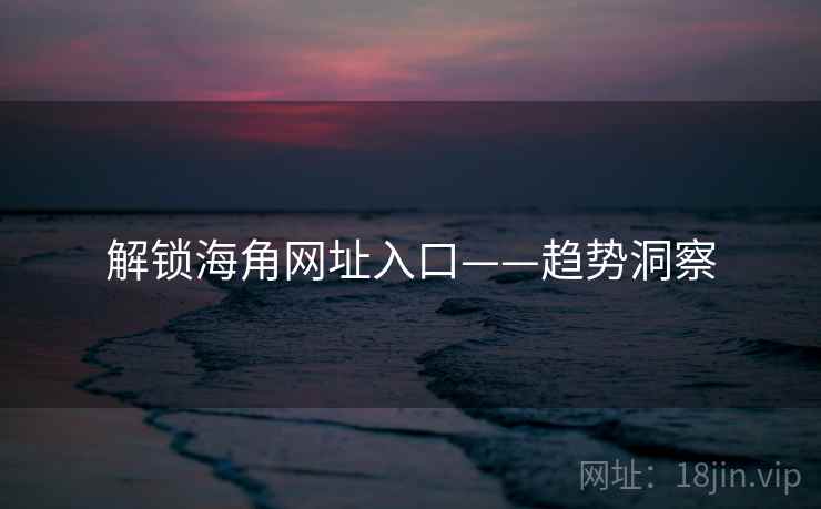 解锁海角网址入口——趋势洞察