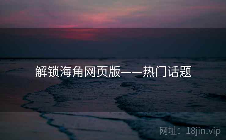 解锁海角网页版——热门话题