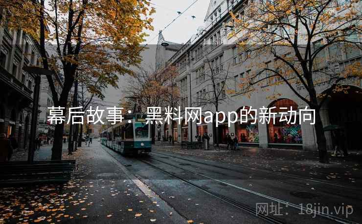 幕后故事：黑料网app的新动向