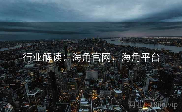 行业解读：海角官网，海角平台
