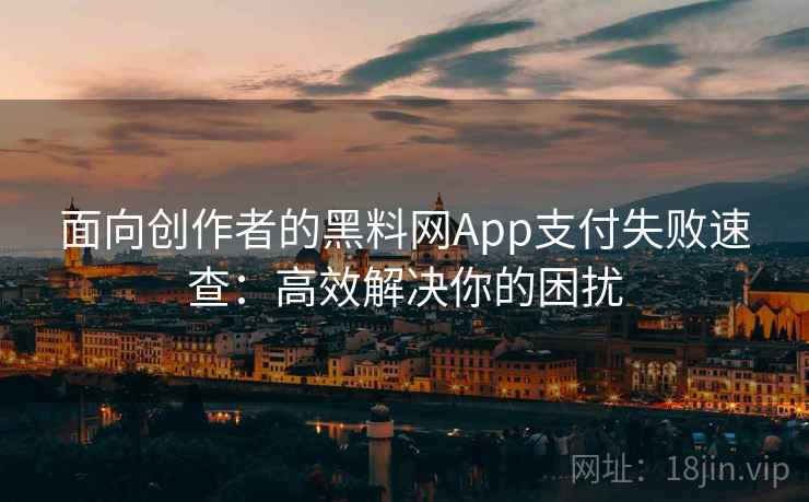 面向创作者的黑料网App支付失败速查:高效解决你的困扰