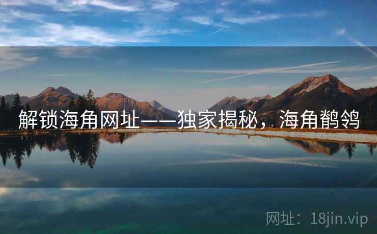 解锁海角网址——独家揭秘,海角鹡鸰