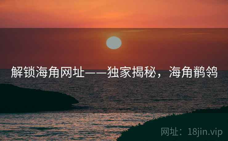 解锁海角网址——独家揭秘，海角鹡鸰