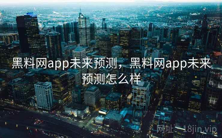 黑料网app未来预测，黑料网app未来预测怎么样