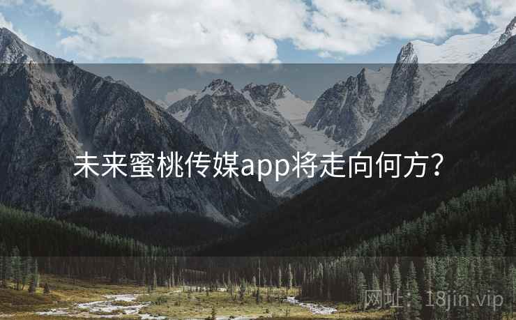 未来蜜桃传媒app将走向何方？