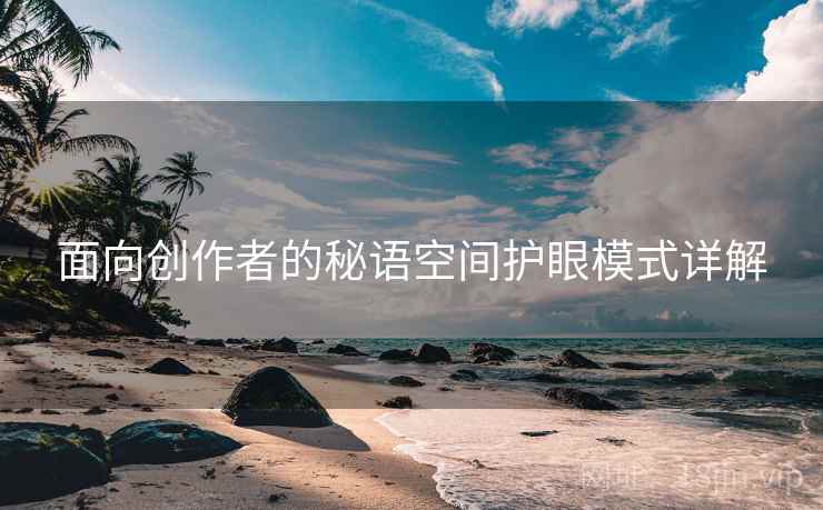 面向创作者的秘语空间护眼模式详解