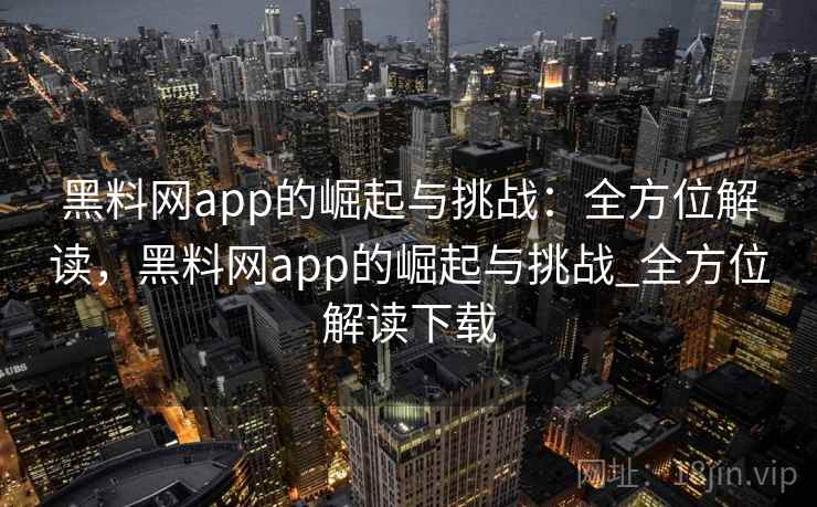 黑料网app的崛起与挑战:全方位解读,黑料网app的崛起与挑战_全方位解读下载