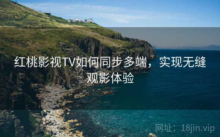 红桃影视TV如何同步多端,实现无缝观影体验