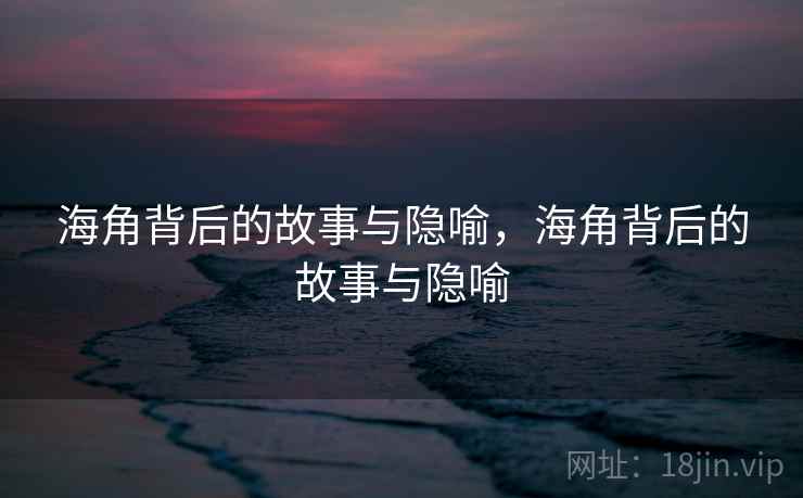 海角背后的故事与隐喻,海角背后的故事与隐喻