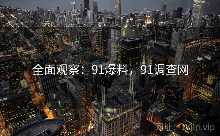 全面观察:91爆料,91调查网